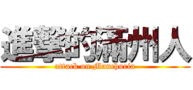 進撃的滿州人 (attack on Manchuria)