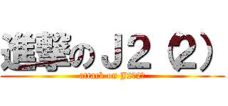 進撃のＪ２（２） (attack on J2（2）)