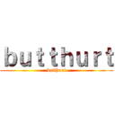 ｂｕｔｔｈｕｒｔ (butthurt)