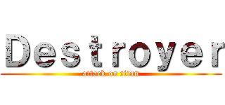 Ｄｅｓｔｒｏｙｅｒ (attack on titan)