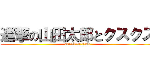 進撃の山田太郎とクスクス (attack on titan)
