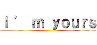Ｉ ’ ｍ ｙｏｕｒｓ ()