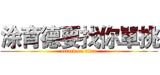 涂育德要找你單挑 (attack on titan)