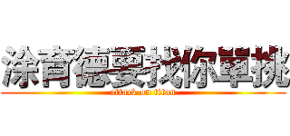 涂育德要找你單挑 (attack on titan)
