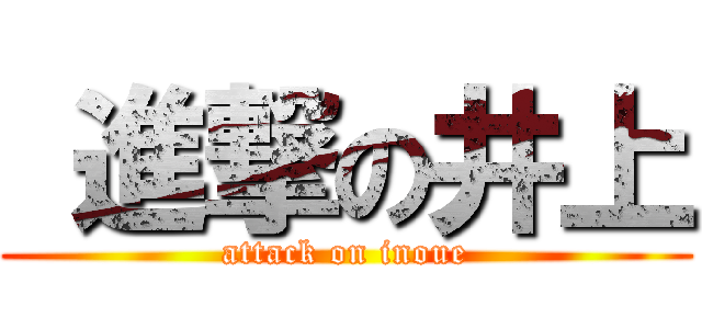  進撃の井上 (attack on inoue)