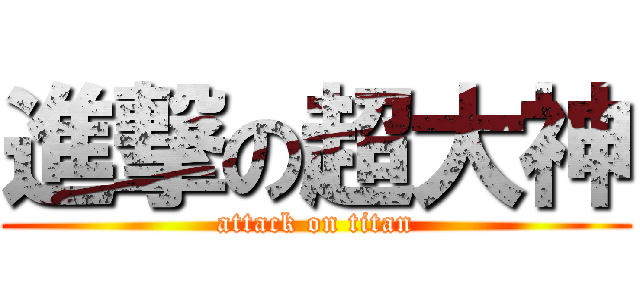 進撃の超大神 (attack on titan)