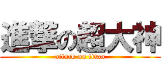 進撃の超大神 (attack on titan)