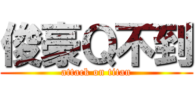 俊豪Ｑ不到 (attack on titan)