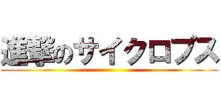 進撃のサイクロプス ()
