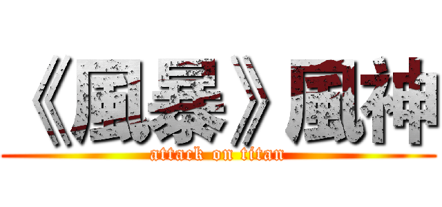 《 風暴》風神 (attack on titan)