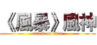 《 風暴》風神 (attack on titan)