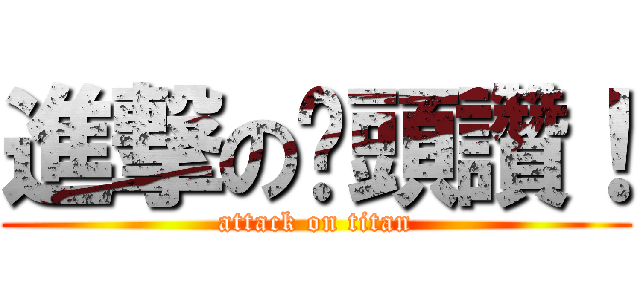 進撃の奶頭讚！ (attack on titan)