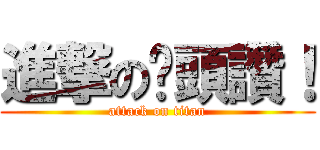 進撃の奶頭讚！ (attack on titan)