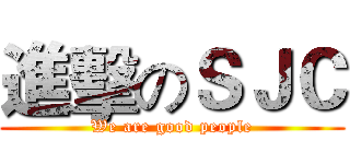 進擊のＳＪＣ (We are good people)
