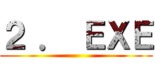 ２ ． ＥＸＥ ()