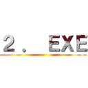 ２ ． ＥＸＥ ()