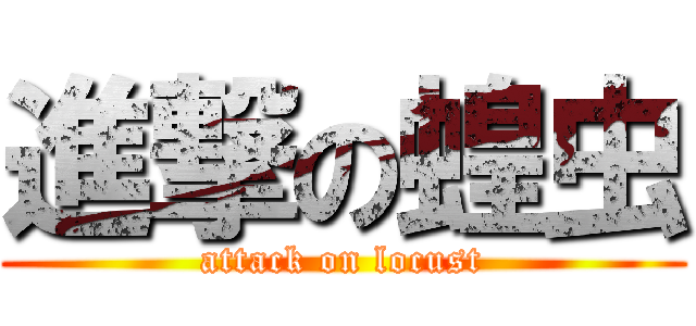 進撃の蝗虫 (attack on locust)
