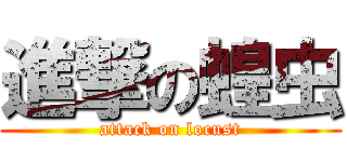 進撃の蝗虫 (attack on locust)