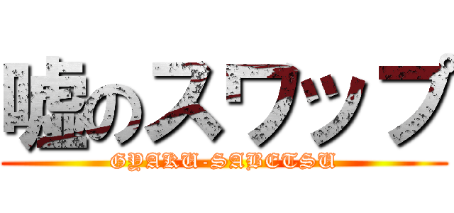 嘘のスワップ (GYAKU-SABETSU)