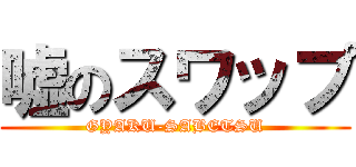 嘘のスワップ (GYAKU-SABETSU)