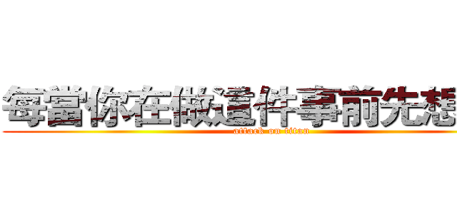 每當你在做這件事前先想一想 (attack on titan)