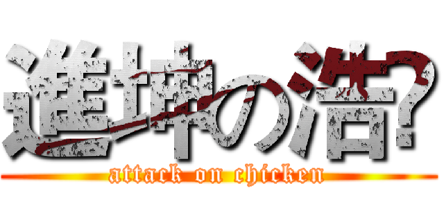 進坤の浩🐔 (attack on chicken)