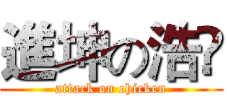 進坤の浩🐔 (attack on chicken)