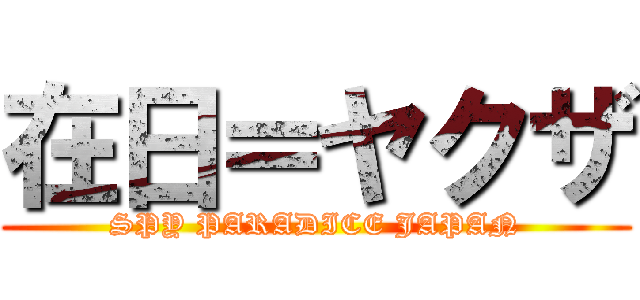 在日＝ヤクザ (SPY PARADICE JAPAN)
