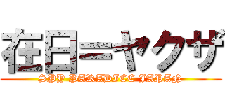 在日＝ヤクザ (SPY PARADICE JAPAN)