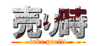 売り時 (take profit)
