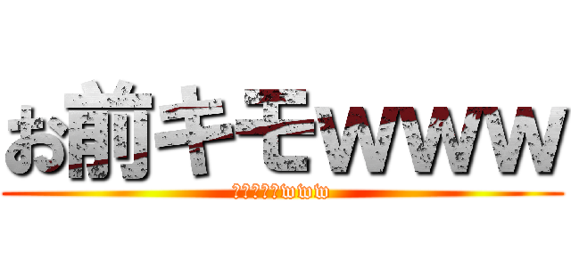 お前キモｗｗｗ (ｵﾏｴｷﾓwww)