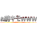 お前キモｗｗｗ (ｵﾏｴｷﾓwww)