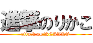 進撃のりかこ (attack on REKAKO)