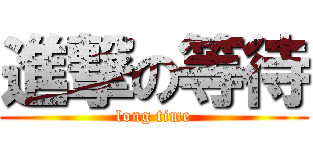 進撃の等待 (long time)