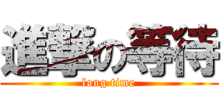 進撃の等待 (long time)