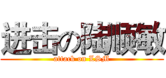 进击の陆顺敏 (attack on LSM)