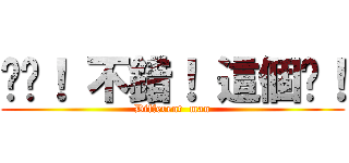 唉唷！ 不錯！ 這個屌！ (Different  man)