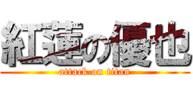 紅蓮の優也 (attack on titan)
