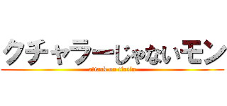 クチャラーじゃないモン (attack on tintin)