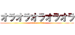 オラオラオラオラオラ (attack on titan)
