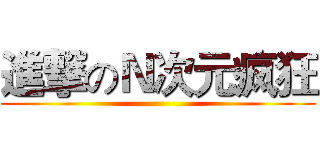 進撃のＮ次元疯狂 ()