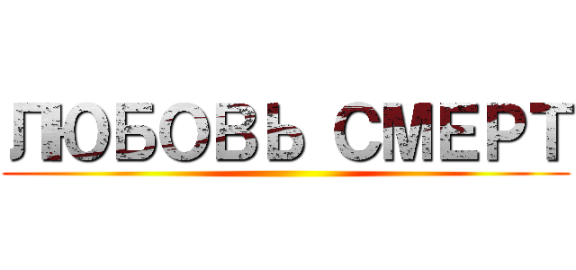 ЛЮБОВЬ СМЕРТ ()