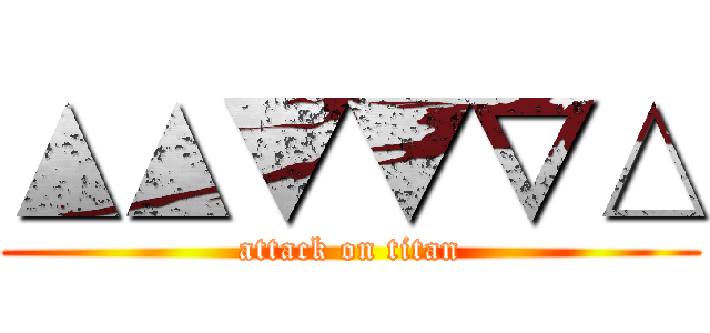 ▲▲▼▼▽△ (attack on titan)