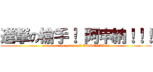 進撃の槍手！ 阿申納！！！ (attack on the gunners! ARSENAL!!!)