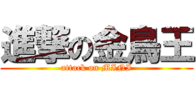 進撃の金鳥王 (attack on MINI)