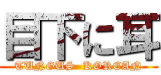 目下に耳 (TUNGUS  KOREAN)