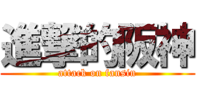 進撃的阪神 (attack on fansin)