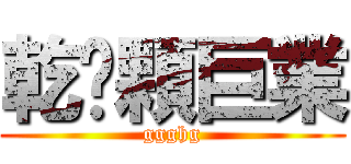 乾拎顆巨業 (ggghg)