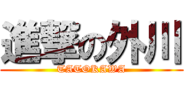 進撃の外川 (TATOKAWA)