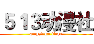 ５１３动漫社 (attack on titan)